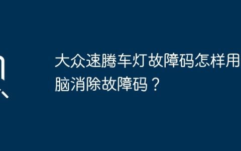 大众速腾车灯故障码怎样用电脑消除故障码？