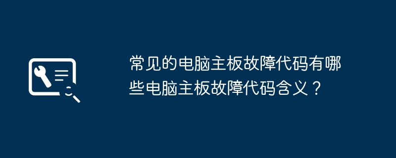 常见的电脑主板故障代码有哪些电脑主板故障代码含义?