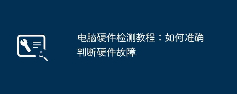 电脑硬件检测教程:如何准确判断硬件故障