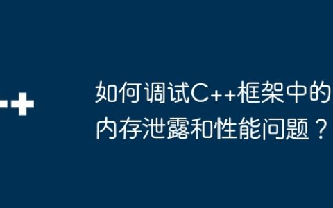 如何调试C++框架中的内存泄露和性能问题？