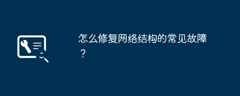怎么修复网络结构的常见故障?