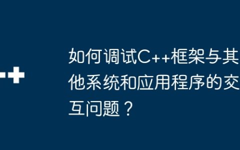 如何调试C++框架与其他系统和应用程序的交互问题？