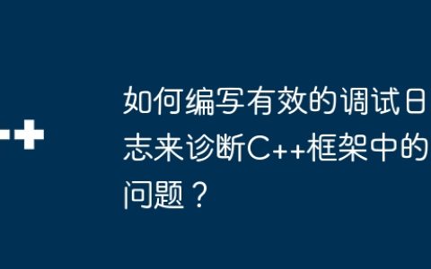 如何编写有效的调试日志来诊断C++框架中的问题？