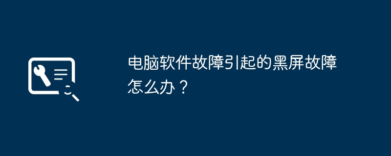 电脑软件故障引起的黑屏故障怎么办?
