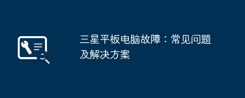 三星平板电脑故障:常见问题及解决方案