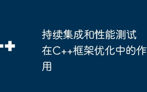 持续集成和性能测试在C++框架优化中的作用