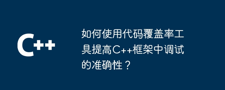 如何使用代码覆盖率工具提高C++框架中调试的准确性?