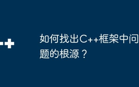 如何找出C++框架中问题的根源？