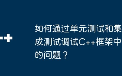 如何通过单元测试和集成测试调试C++框架中的问题？