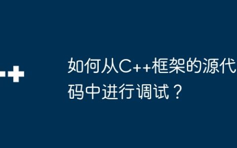 如何从C++框架的源代码中进行调试？