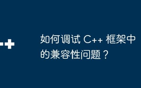 如何调试 C++ 框架中的兼容性问题？