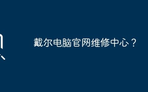 戴尔电脑官网维修中心？