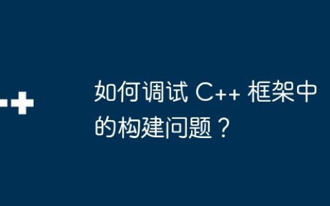 如何调试 C++ 框架中的构建问题？