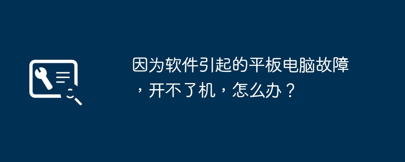 因为软件引起的平板电脑故障,开不了机,怎么办?