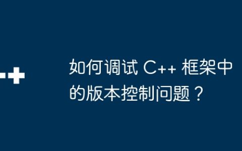 如何调试 C++ 框架中的版本控制问题？