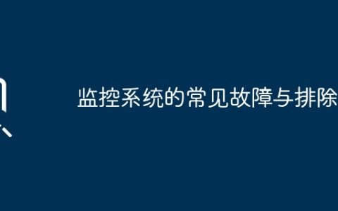 监控系统的常见故障与排除？