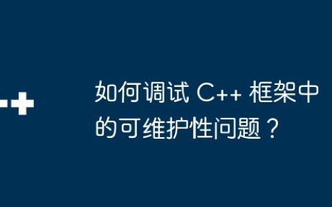 如何调试 C++ 框架中的可维护性问题？