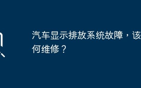 汽车显示排放系统故障，该如何维修？