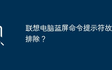 联想电脑蓝屏命令提示符故障排除？