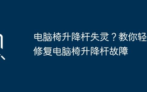电脑椅升降杆失灵？教你轻松修复电脑椅升降杆故障