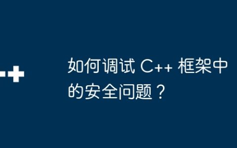 如何调试 C++ 框架中的安全问题？