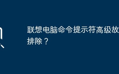联想电脑命令提示符高级故障排除？