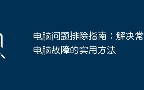 电脑问题排除指南：解决常见电脑故障的实用方法