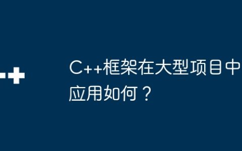 C++框架在大型项目中应用如何？
