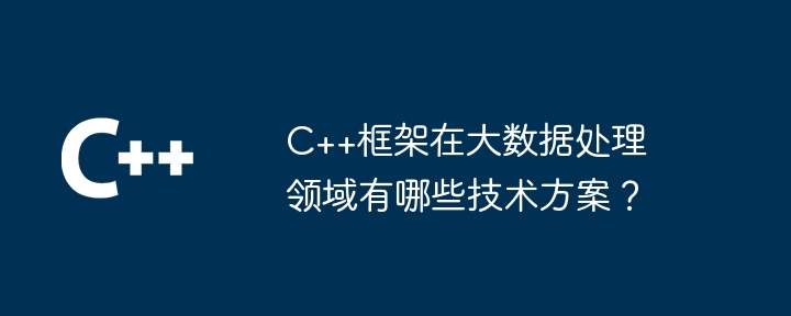 C++框架在大数据处理领域有哪些技术方案?