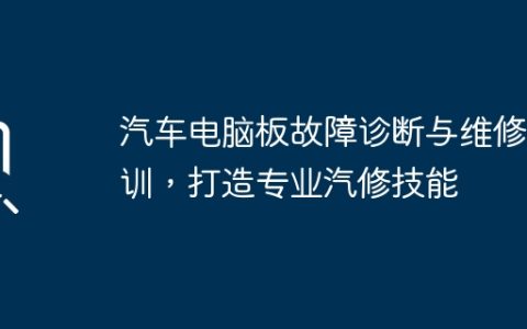 汽车电脑板故障诊断与维修培训，打造专业汽修技能