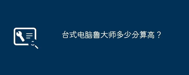 台式电脑鲁大师多少分算高?