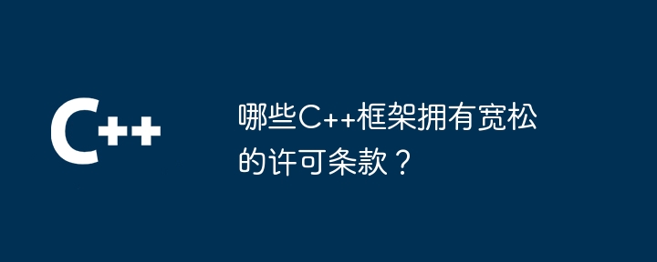哪些C++框架拥有宽松的许可条款?