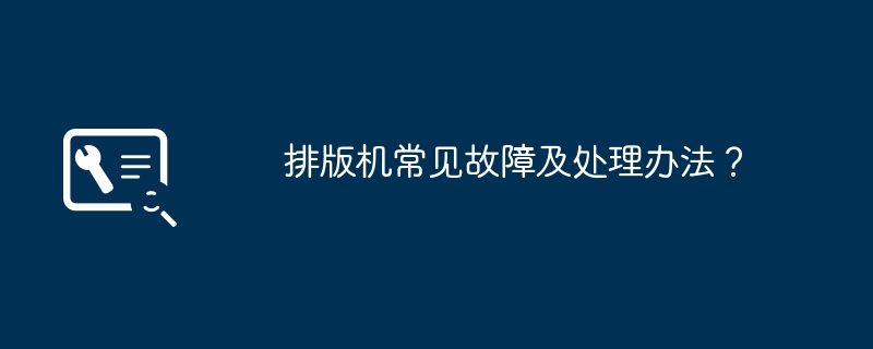 排版机常见故障及处理办法?