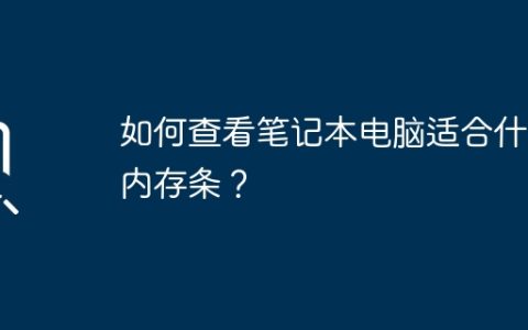 如何查看笔记本电脑适合什么内存条？
