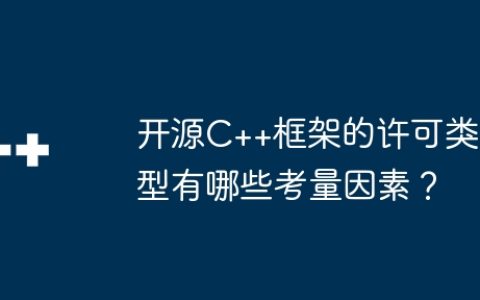 开源C++框架的许可类型有哪些考量因素？