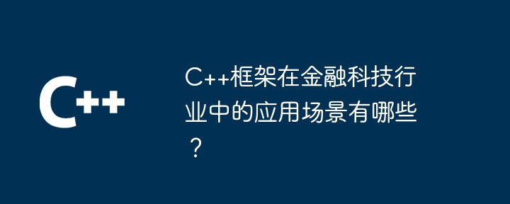 C++框架在金融科技行业中的应用场景有哪些?