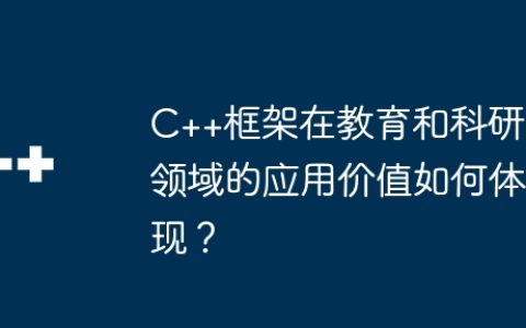 C++框架在教育和科研领域的应用价值如何体现？