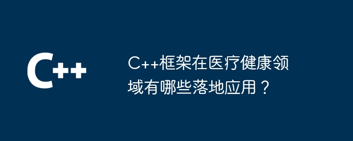 C++框架在医疗健康领域有哪些落地应用?