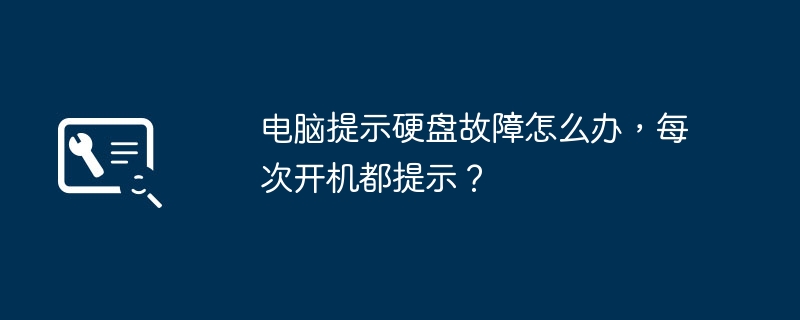 电脑提示硬盘故障怎么办,每次开机都提示?