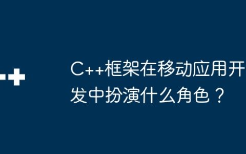 C++框架在移动应用开发中扮演什么角色？