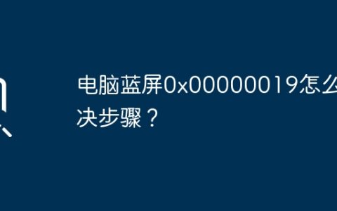 电脑蓝屏0x00000019怎么解决步骤？