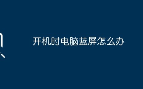 开机时电脑蓝屏怎么办