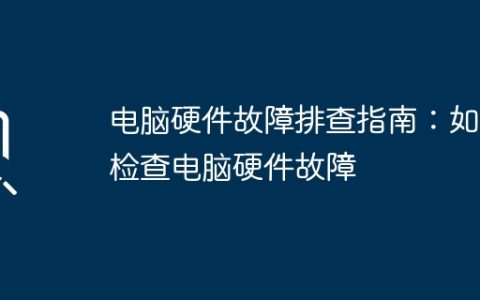 电脑硬件故障排查指南：如何检查电脑硬件故障