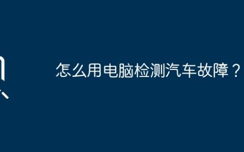 怎么用电脑检测汽车故障？