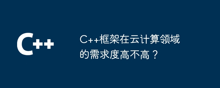 C++框架在云计算领域的需求度高不高?