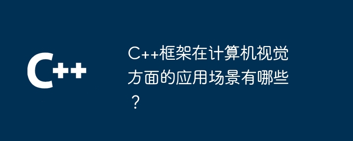 C++框架在计算机视觉方面的应用场景有哪些?
