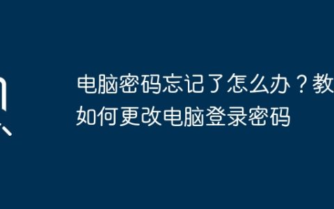 电脑密码忘记了怎么办？教你如何更改电脑登录密码