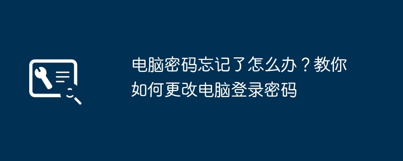 电脑密码忘记了怎么办?教你如何更改电脑登录密码