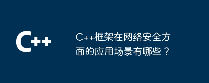 C++框架在网络安全方面的应用场景有哪些?
