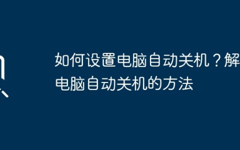 如何设置电脑自动关机？解决电脑自动关机的方法